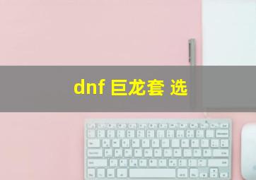 dnf 巨龙套 选